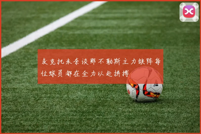 麦克托米奈谈那不勒斯主力缺阵每位球员都在全力以赴拼搏