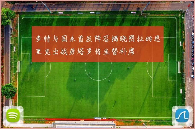 多特与国米首发阵容揭晓图拉姆恩里克出战劳塔罗将坐替补席