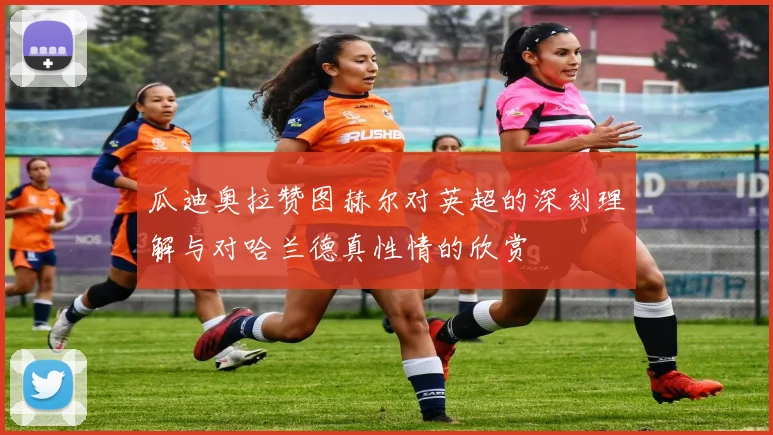 瓜迪奥拉赞图赫尔对英超的深刻理解与对哈兰德真性情的欣赏