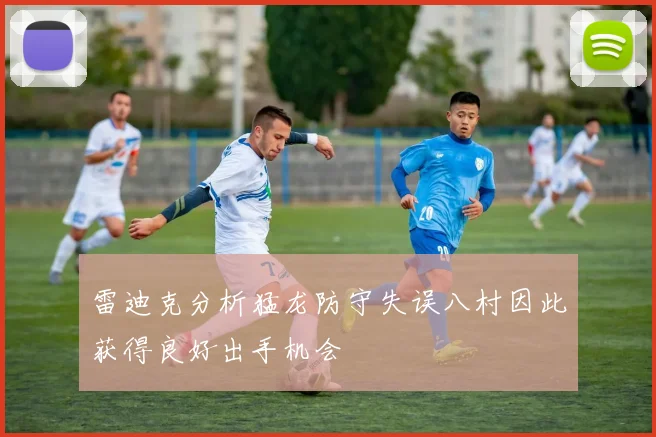 雷迪克分析猛龙防守失误八村因此获得良好出手机会