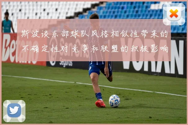 斯波谈东部球队风格相似性带来的不确定性对竞争和联盟的积极影响