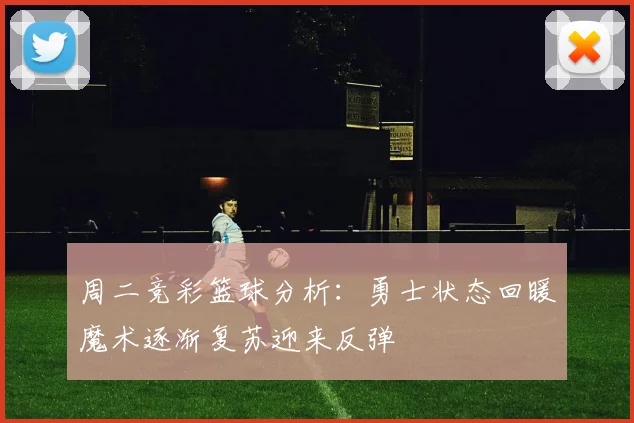 周二竞彩篮球分析：勇士状态回暖魔术逐渐复苏迎来反弹