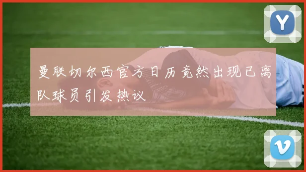 曼联切尔西官方日历竟然出现已离队球员引发热议