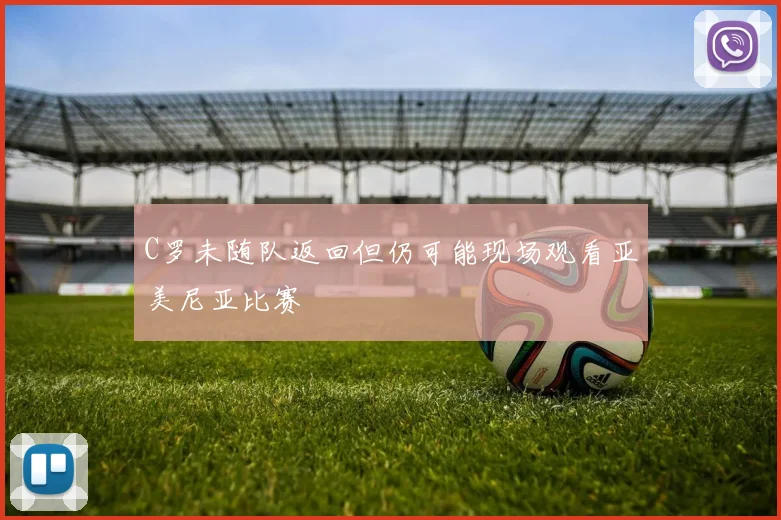 C罗未随队返回但仍可能现场观看亚美尼亚比赛