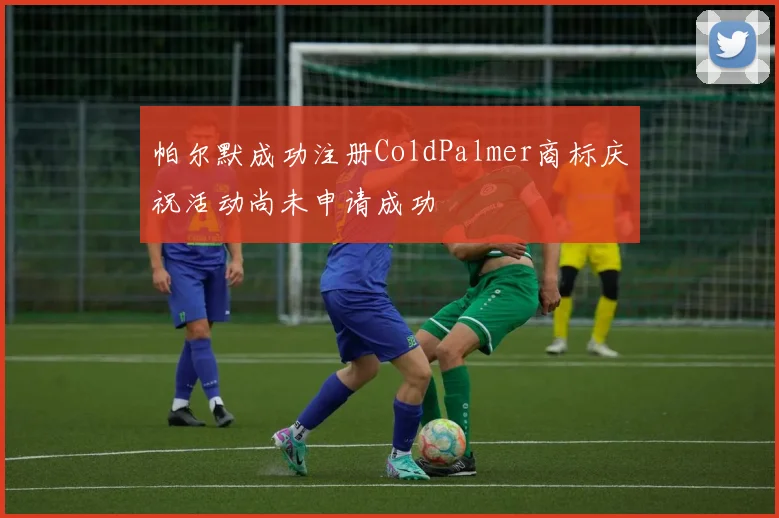 帕尔默成功注册ColdPalmer商标庆祝活动尚未申请成功