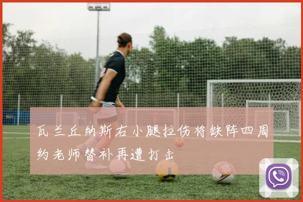 瓦兰丘纳斯右小腿拉伤将缺阵四周约老师替补再遭打击