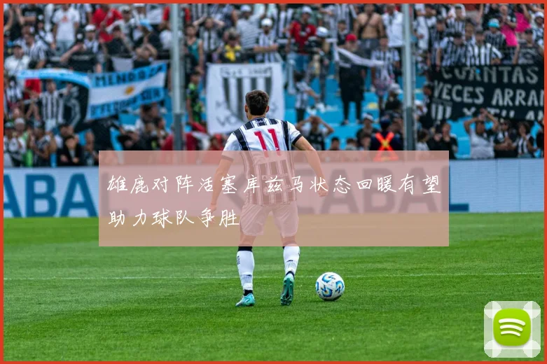 雄鹿对阵活塞库兹马状态回暖有望助力球队争胜