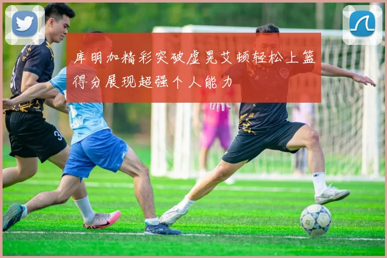 库明加精彩突破虚晃艾顿轻松上篮得分展现超强个人能力