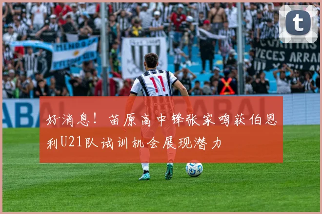 好消息！苗原高中锋张家鸣获伯恩利U21队试训机会展现潜力