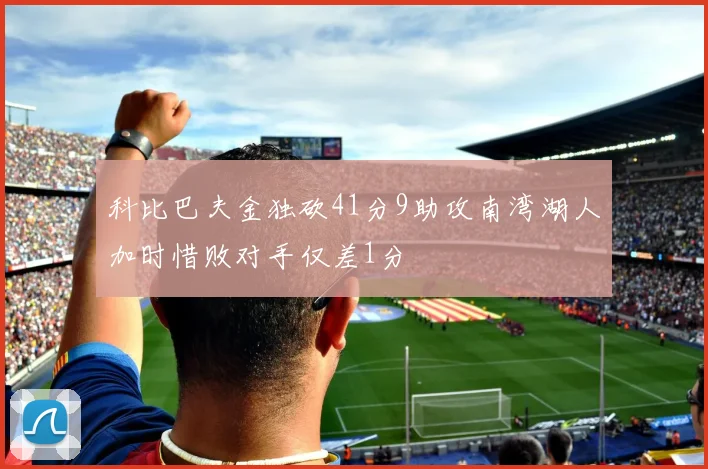 科比巴夫金独砍41分9助攻南湾湖人加时惜败对手仅差1分