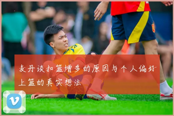 麦丹谈扣篮增多的原因与个人偏好上篮的真实想法