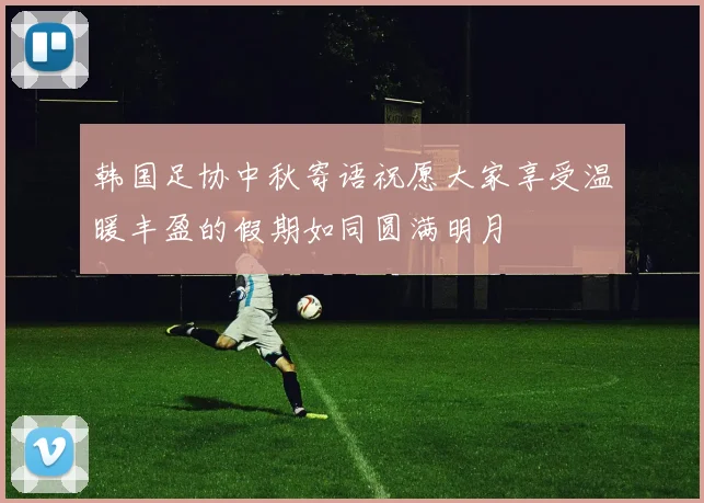 韩国足协中秋寄语祝愿大家享受温暖丰盈的假期如同圆满明月