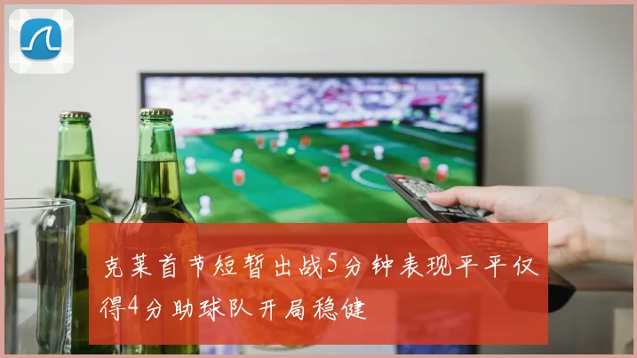 克莱首节短暂出战5分钟表现平平仅得4分助球队开局稳健